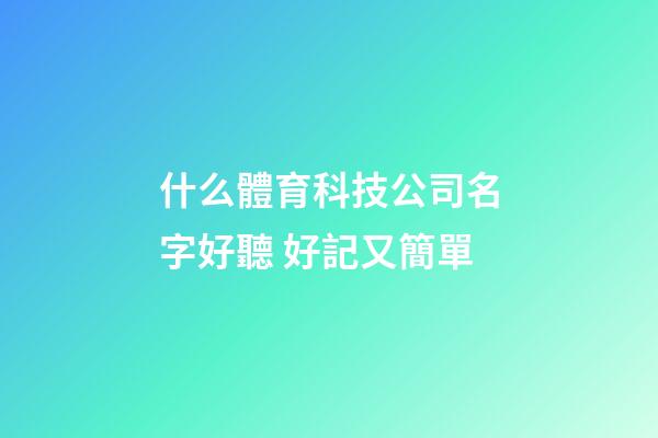 什么體育科技公司名字好聽 好記又簡單-第1張-公司起名-玄機派